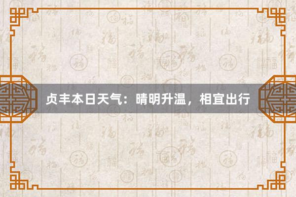 贞丰本日天气：晴明升温，相宜出行